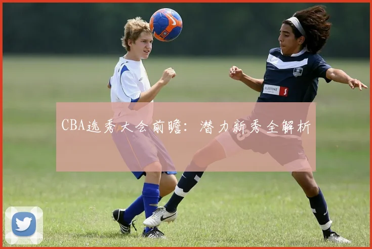 CBA选秀大会前瞻：潜力新秀全解析