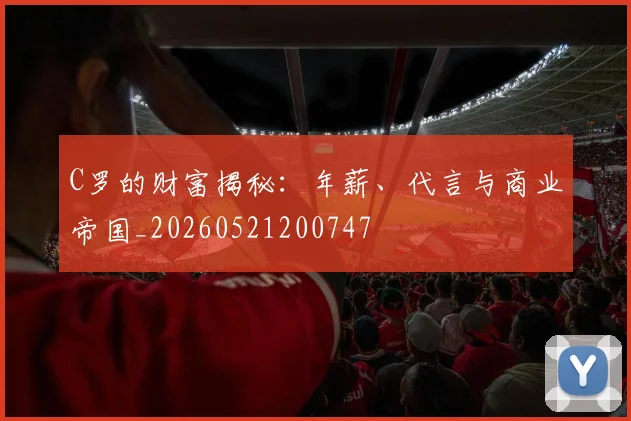 C罗的财富揭秘：年薪、代言与商业帝国_20260521200747