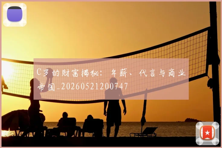 C罗的财富揭秘:年薪、代言与商业帝国_20260521200747