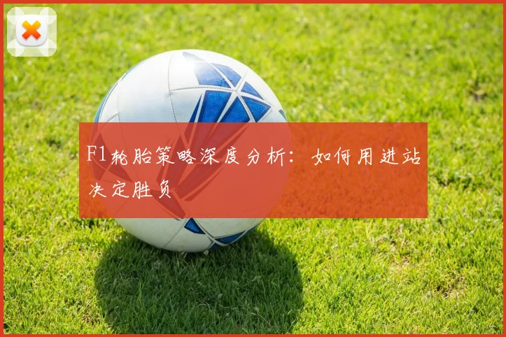 F1轮胎策略深度分析：如何用进站决定胜负