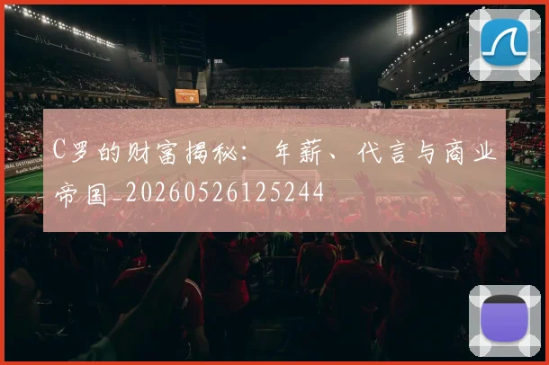 C罗的财富揭秘：年薪、代言与商业帝国_20260526125244