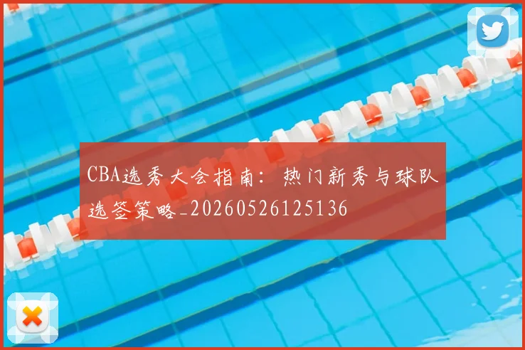 CBA选秀大会指南:热门新秀与球队选签策略_20260526125136